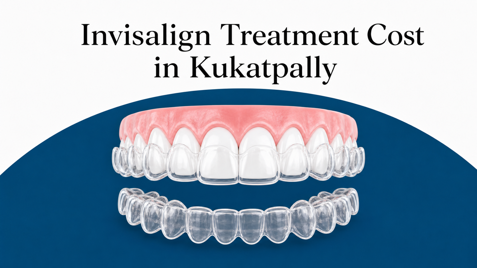 Invisalign Treatment Cost in Kukatpally